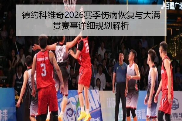 德约科维奇2026赛季伤病恢复与大满贯赛事详细规划解析